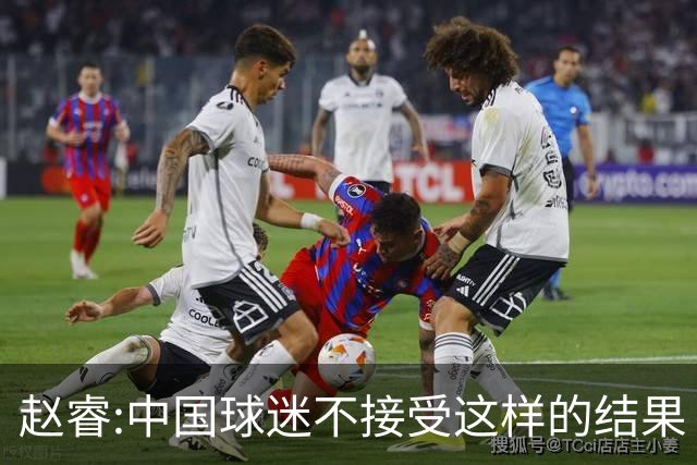 赵睿:中国球迷不接受这样的结果 我们也不接受